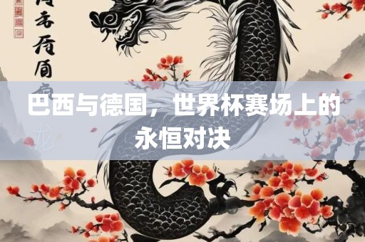 巴西与德国，世界杯赛场上的永恒对决