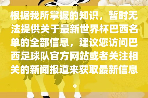 根据我所掌握的知识，暂时无法提供关于最新世界杯巴西名单的全部信息，建议您访问巴西足球队官方网站或者关注相关的新闻报道来获取最新信息。