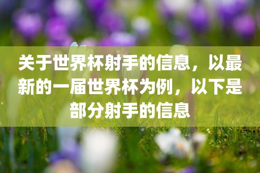 关于世界杯射手的信息，以最新的一届世界杯为例，以下是部分射手的信息