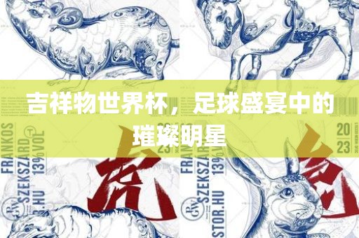 吉祥物世界杯，足球盛宴中的璀璨明星