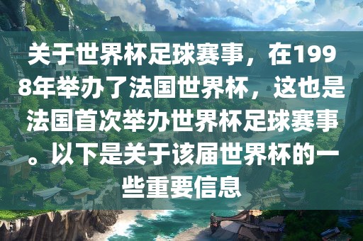 关于世界杯足球赛事，在1998年举办了法国世界杯，这也是法国首次举办世界杯足球赛事。以下是关于该届世界杯的一些重要信息