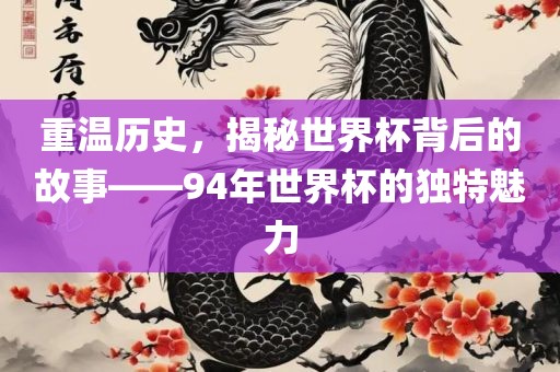 重温历史，揭秘世界杯背后的故事——94年世界杯的独特魅力