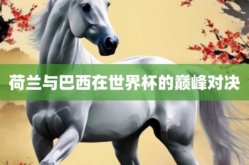 荷兰与巴西在世界杯的巅峰对决漯河市盈旭机械设备有限公司