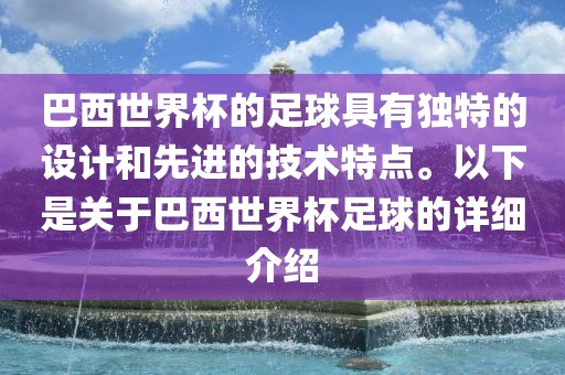巴西世界杯的足球具有独特的设计和先进的技术特点。以下是关于巴西世界杯足球的详细介绍