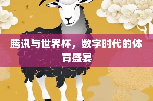腾讯与世界杯，数字时代的体育盛宴