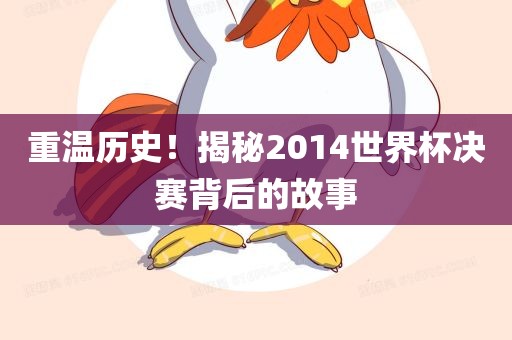 重温历史！揭秘2014世界杯决赛背后的故事