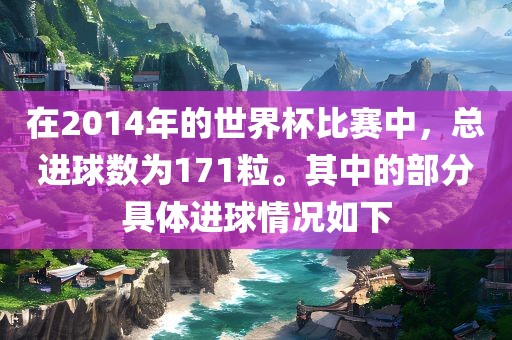 在2014年的世界杯比赛中，总进球数为171粒。其中的部分具体进球情况如下