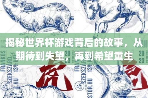 揭秘世界杯游戏背后的故事，从期待到失望，再到希望重生