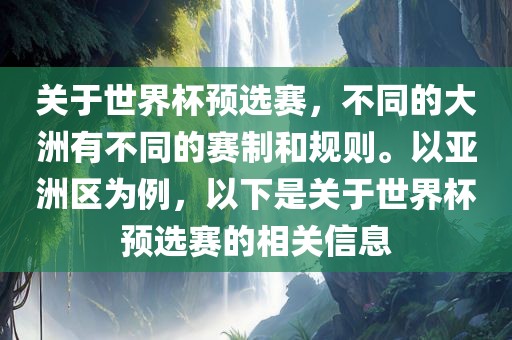 关于世界杯预选赛，不同的大洲有不同的赛制和规则。以亚洲区为例，以下是关于世界杯预选赛的相关信息
