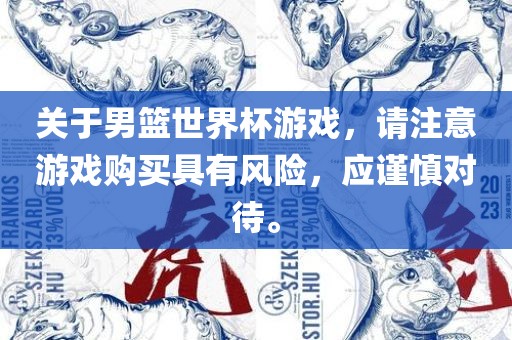 关于男篮世界杯游戏，请注意游戏购买具有风险，应谨慎对待。
