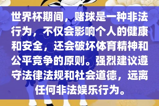 世界杯期间，赌球是一种非法行为，不仅会影响个人的健康和安全，还会破坏体育精神和公平竞争的原则。强烈建议遵守法律法规和社会道德，远离任何非法娱乐行为。