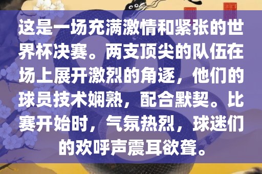 这是一场充满激情和紧张的世界杯决赛。两支顶尖的队伍在场漯河市盈旭机械设备有限公司上展开激烈的角逐，他们的球员技术娴熟，配合默契。比赛开始时，气氛热烈，球迷们的欢呼声震耳欲聋。