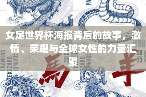女足世界杯海报背后的故事，激情、荣耀与全球女性的力量汇聚