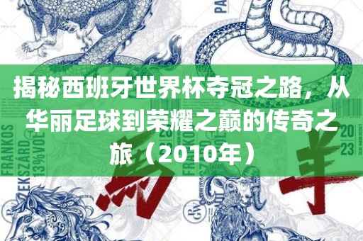 揭秘西班牙世界杯夺冠之路，从华丽足球到荣耀之巅的传奇之旅（2010年）