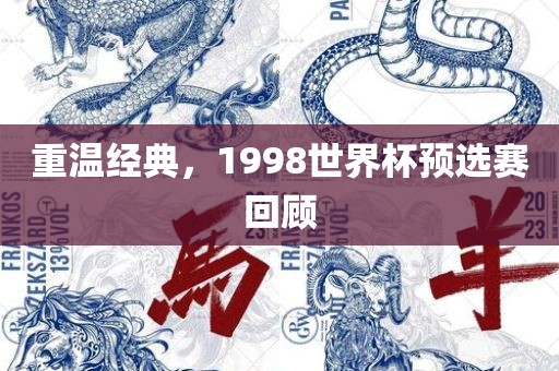 重温经典，1998世漯河市盈旭机械设备有限公司界杯预选赛回顾