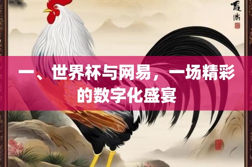 一、世界杯与网易，一场精彩的数字化盛宴