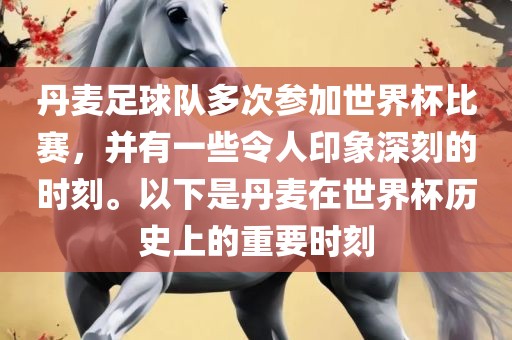 丹麦足球队多次参加世界杯比赛，并有一些令人印象深刻的时刻。以下是丹麦在世界杯历史上的重要时刻