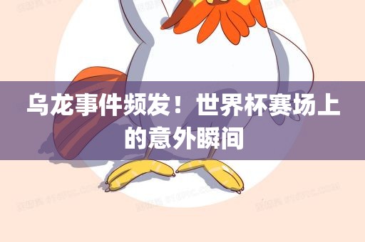 乌龙事件频发！世界杯赛场上的意外瞬间