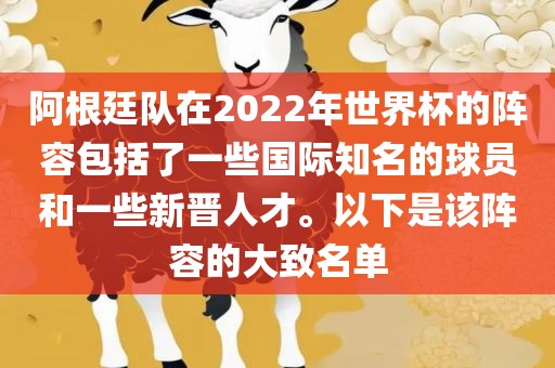 阿根廷队在2022年世界杯的阵容包括了一些国际知名的球员和一些新晋人才。以下是该阵容的大致名单