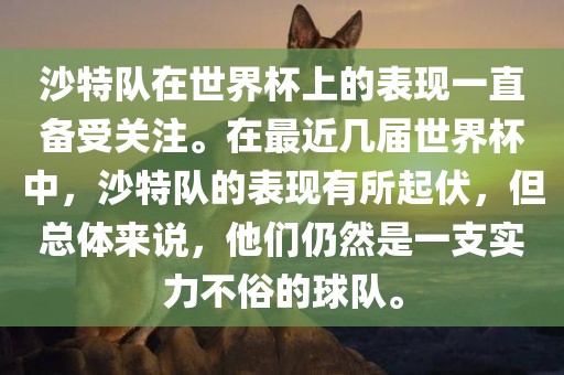 沙特队在世界杯上的表现一直备受关注。在最近几届世界杯中，沙特队的表现有所起伏，但总体来说，他们仍然是一支实力不俗的球队。