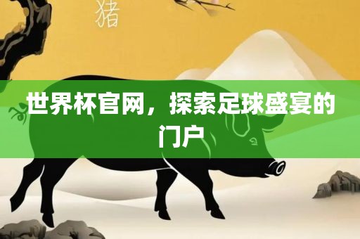 世界杯官网，探索足球盛宴的门户