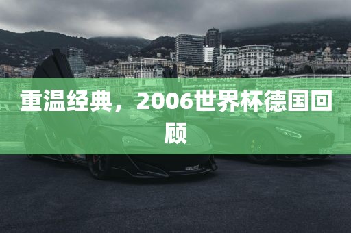 重温经典，2006世界杯德国回顾