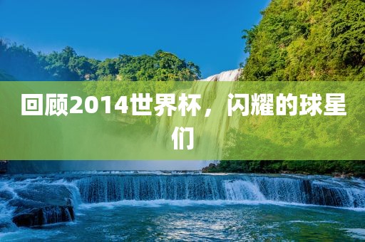 回顾2014世界杯，闪耀的球星们