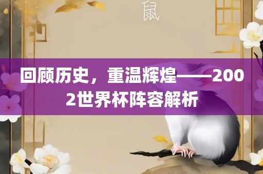 回顾历史，重温辉煌——2002世界杯阵容解析