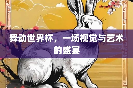 舞动世界杯，一场视觉与艺术的盛宴