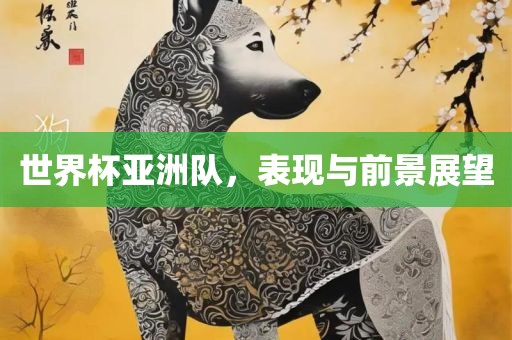 世界杯亚洲队，表现与前景展望