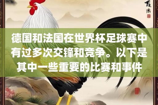 德国和法国在世界杯足球赛中有过多次交锋和竞争。以下是其中一些重要的比赛和事件