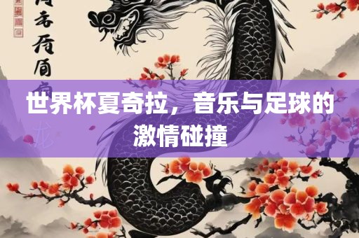 世界杯夏奇拉，音乐与足球的激情碰撞