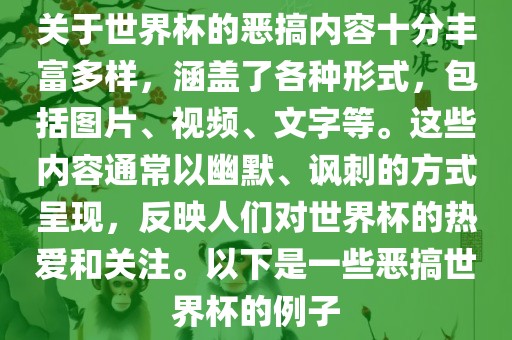 关于世界杯的恶搞内容十分丰富多样，涵盖了各种形式，包括图片、视频、文字等。这些内容通常以幽默、讽刺的方式呈现，反映人们对世界杯的热爱和关注。以下是一些恶搞世界杯的例子