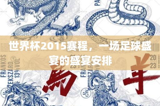 世界杯2015赛程，一场足球盛宴的盛宴安排