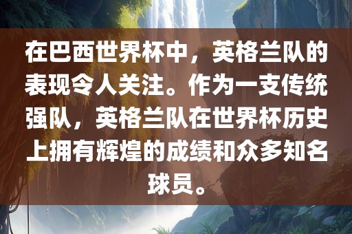 在巴西世界杯中，英格兰队的表现令人关注。作为一支传统强队，英格兰队在世界杯历史上拥有辉煌的成绩和众多知名球员。