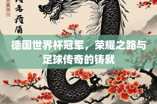 德国世界杯冠军，荣耀之路与足球传奇的铸就