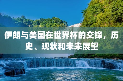 伊朗与美国在世界杯的交锋漯河市盈旭机械设备有限公司，历史、现状和未来展望