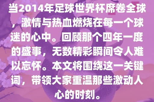 当2014年足球世界杯席卷全球，激情与热血燃烧在每一个球迷的心中。回顾那个四年一度的盛事，无数精彩瞬间令人难以忘怀。本文将围绕这一关键词，带领大家重温那些激动人心的时刻。