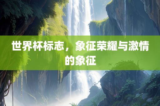 世界杯标志，象征荣耀与激情的象征