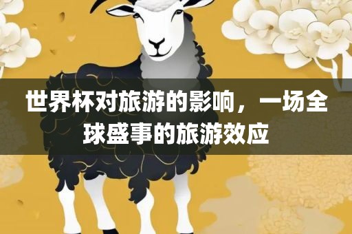 世界杯对旅游的影响，一场全球盛事的旅游效应
