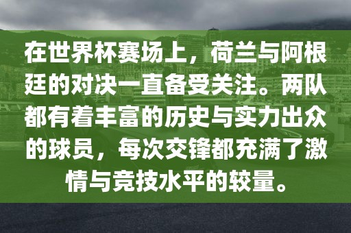 在世界杯赛场上，荷兰与阿根廷的对决一直备受关注。两队都有着丰富的历史与实力出众的球员，每次交锋都充满了激情与竞技水平的较量。