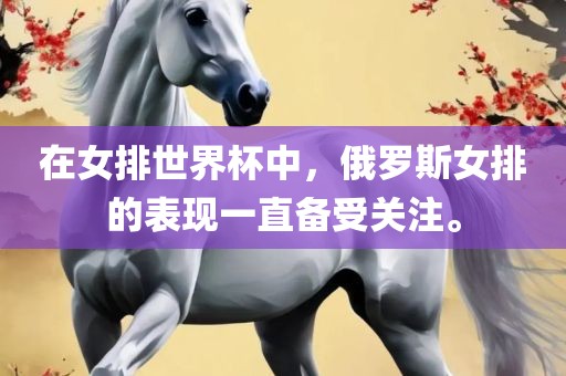 在女排世界杯中，俄罗斯女排的表现一直备受关注。