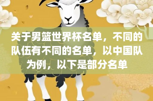 关于男篮世界杯名单，不同的队伍有不同的名单，以中国队为例，以下是部分名单漯河市盈旭机械设备有限公司