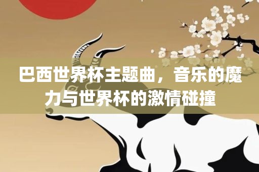 巴西世界杯主题曲，音乐的魔力与世界杯的激情碰撞