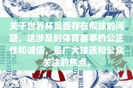 关于世界杯是否存在假球的问题，这涉及到体育赛事的公正性和诚信，是广大球迷和公众关注的焦点。