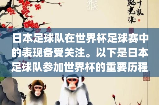 日本足球队在世界杯足球赛中的表现备受关注。以下是日本足球队参加世界杯的重要历程