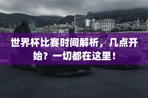 世界杯比赛时间解析，几点开始？一切都在这里！