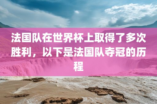 法国队在世界杯上取得了多次胜利，以下是法国队夺冠的历程漯河市盈旭机械设备有限公司