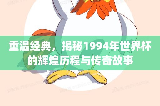 重温经典，揭秘1994年世界杯的辉煌历程与传奇故事
