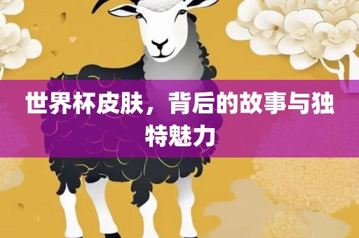 世界杯皮肤，背后的故事与独特魅力
